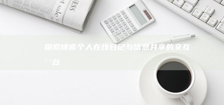 探索博客：个人在线日记与信息共享的交互平台